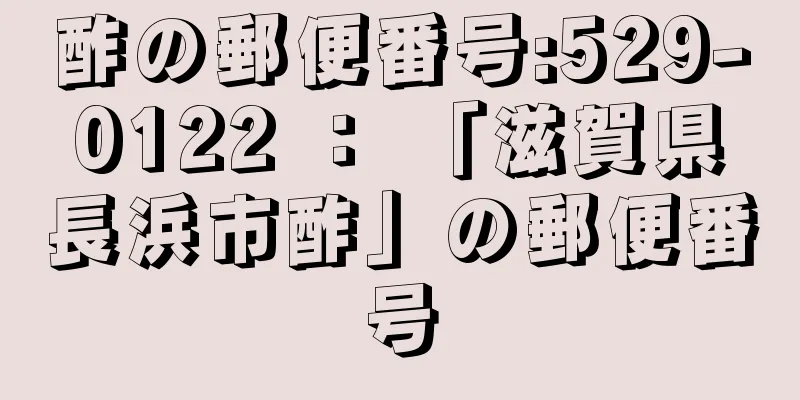 酢の郵便番号:529-0122 ： 「滋賀県長浜市酢」の郵便番号