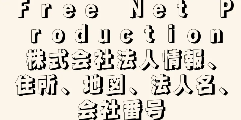 Ｆｒｅｅ　Ｎｅｔ　Ｐｒｏｄｕｃｔｉｏｎ株式会社法人情報、住所、地図、法人名、会社番号