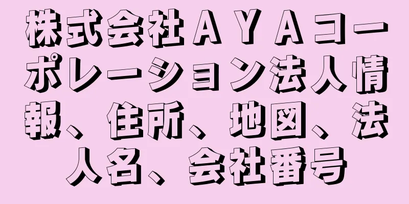 株式会社ＡＹＡコーポレーション法人情報、住所、地図、法人名、会社番号