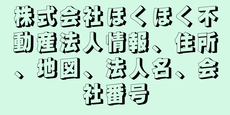 株式会社ほくほく不動産法人情報、住所、地図、法人名、会社番号