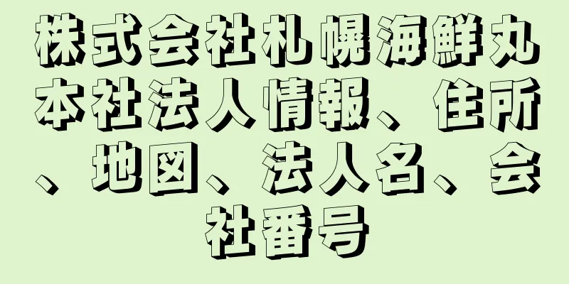 株式会社札幌海鮮丸本社法人情報、住所、地図、法人名、会社番号