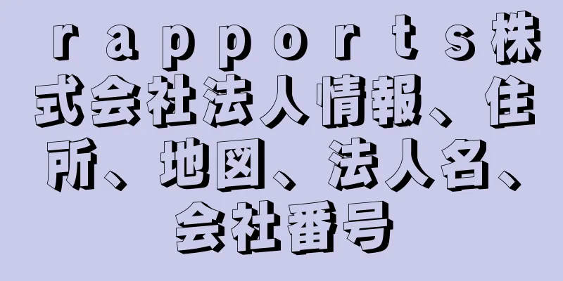 ｒａｐｐｏｒｔｓ株式会社法人情報、住所、地図、法人名、会社番号