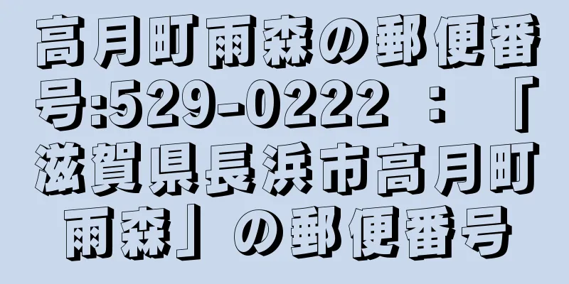 高月町雨森の郵便番号:529-0222 ： 「滋賀県長浜市高月町雨森」の郵便番号