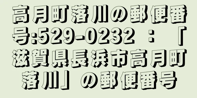 高月町落川の郵便番号:529-0232 ： 「滋賀県長浜市高月町落川」の郵便番号