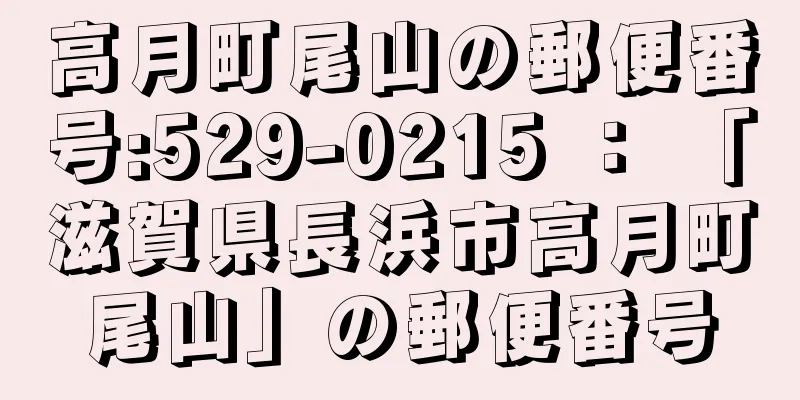 高月町尾山の郵便番号:529-0215 ： 「滋賀県長浜市高月町尾山」の郵便番号
