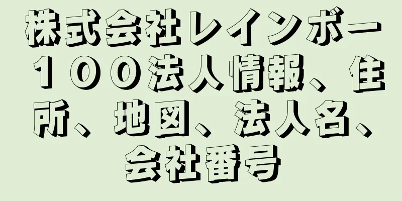 株式会社レインボー１００法人情報、住所、地図、法人名、会社番号