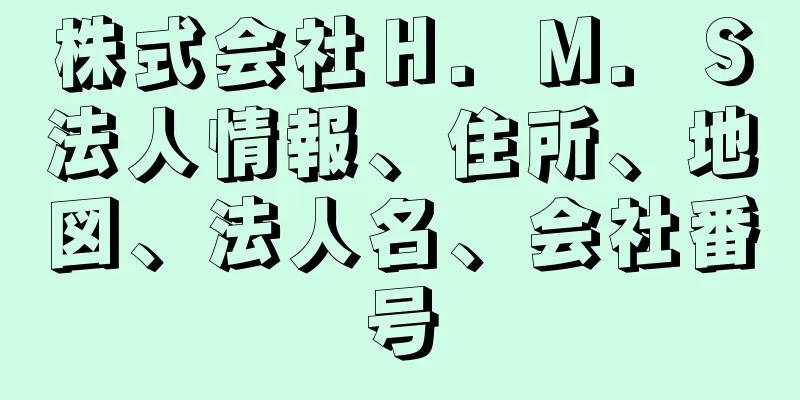 株式会社Ｈ．Ｍ．Ｓ法人情報、住所、地図、法人名、会社番号