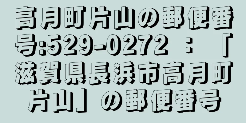 高月町片山の郵便番号:529-0272 ： 「滋賀県長浜市高月町片山」の郵便番号