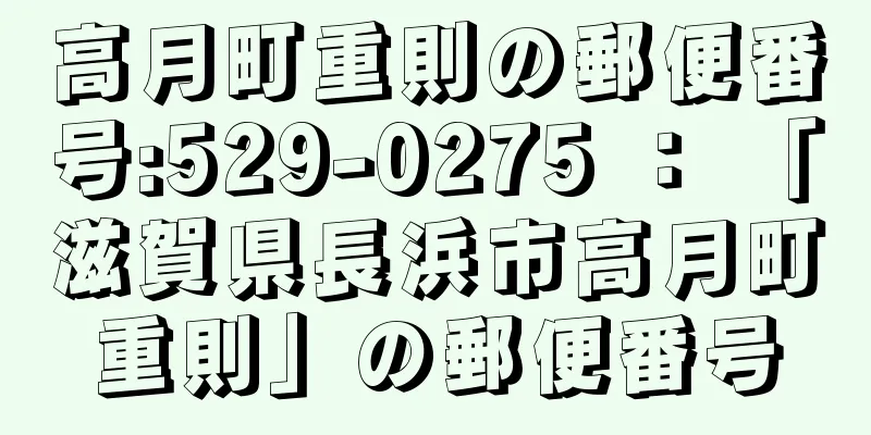 高月町重則の郵便番号:529-0275 ： 「滋賀県長浜市高月町重則」の郵便番号