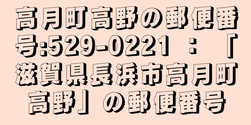 高月町高野の郵便番号:529-0221 ： 「滋賀県長浜市高月町高野」の郵便番号