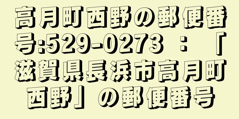 高月町西野の郵便番号:529-0273 ： 「滋賀県長浜市高月町西野」の郵便番号