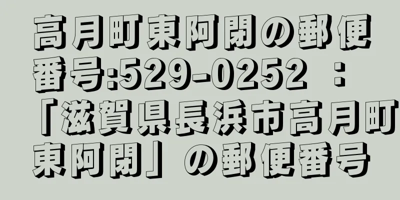 高月町東阿閉の郵便番号:529-0252 ： 「滋賀県長浜市高月町東阿閉」の郵便番号