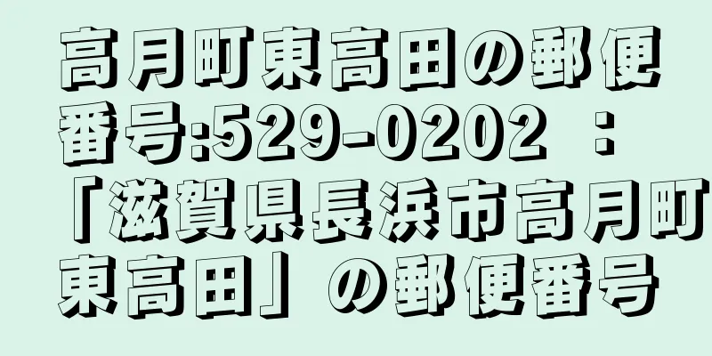 高月町東高田の郵便番号:529-0202 ： 「滋賀県長浜市高月町東高田」の郵便番号