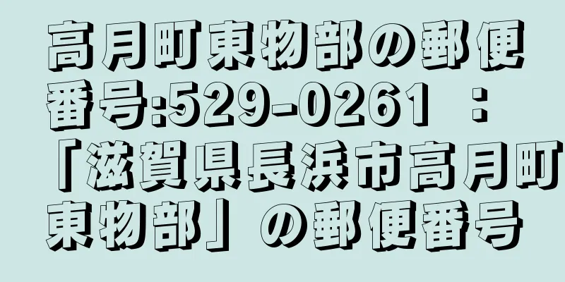 高月町東物部の郵便番号:529-0261 ： 「滋賀県長浜市高月町東物部」の郵便番号