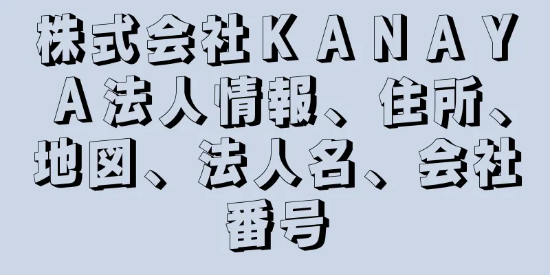 株式会社ＫＡＮＡＹＡ法人情報、住所、地図、法人名、会社番号