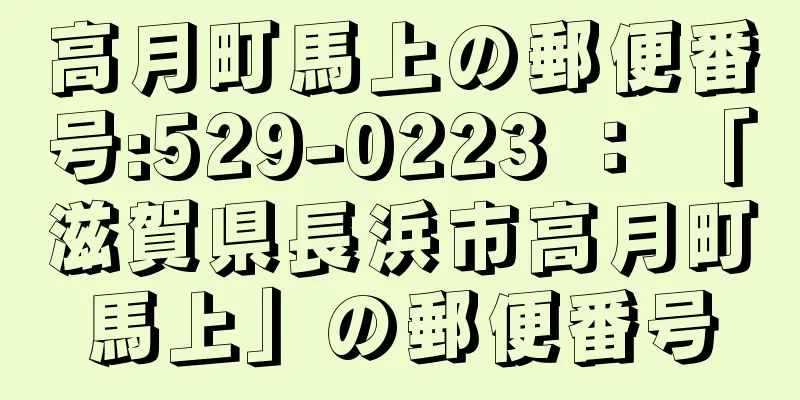 高月町馬上の郵便番号:529-0223 ： 「滋賀県長浜市高月町馬上」の郵便番号