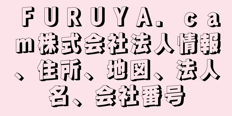 ＦＵＲＵＹＡ．ｃａｍ株式会社法人情報、住所、地図、法人名、会社番号