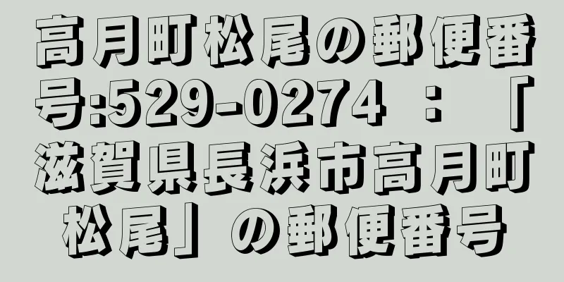 高月町松尾の郵便番号:529-0274 ： 「滋賀県長浜市高月町松尾」の郵便番号