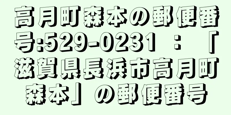 高月町森本の郵便番号:529-0231 ： 「滋賀県長浜市高月町森本」の郵便番号