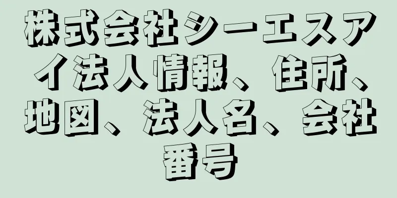 株式会社シーエスアイ法人情報、住所、地図、法人名、会社番号