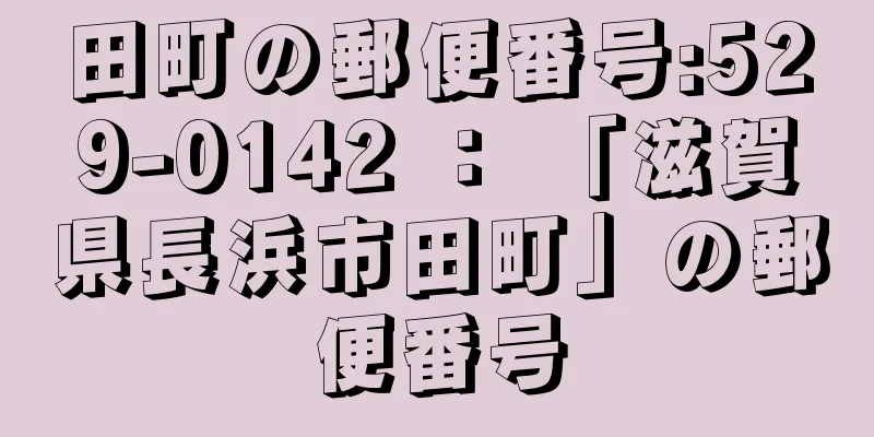 田町の郵便番号:529-0142 ： 「滋賀県長浜市田町」の郵便番号