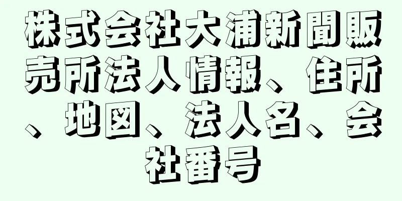 株式会社大浦新聞販売所法人情報、住所、地図、法人名、会社番号