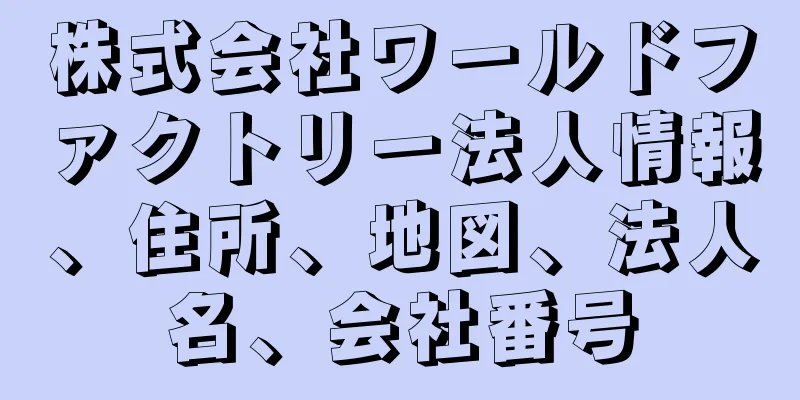 株式会社ワールドファクトリー法人情報、住所、地図、法人名、会社番号