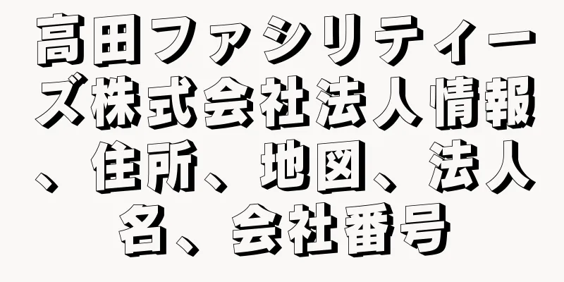 高田ファシリティーズ株式会社法人情報、住所、地図、法人名、会社番号