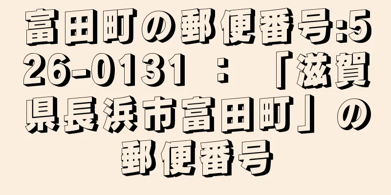 富田町の郵便番号:526-0131 ： 「滋賀県長浜市富田町」の郵便番号