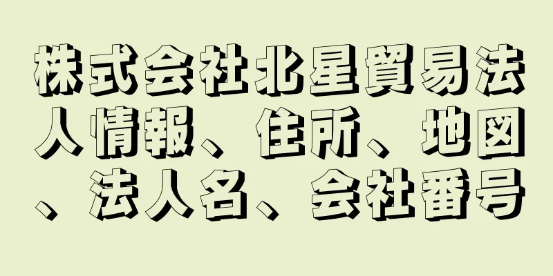 株式会社北星貿易法人情報、住所、地図、法人名、会社番号