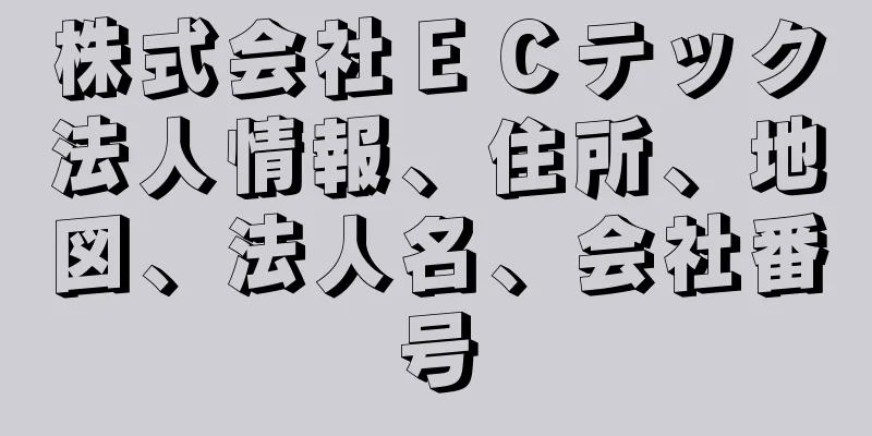 株式会社ＥＣテック法人情報、住所、地図、法人名、会社番号