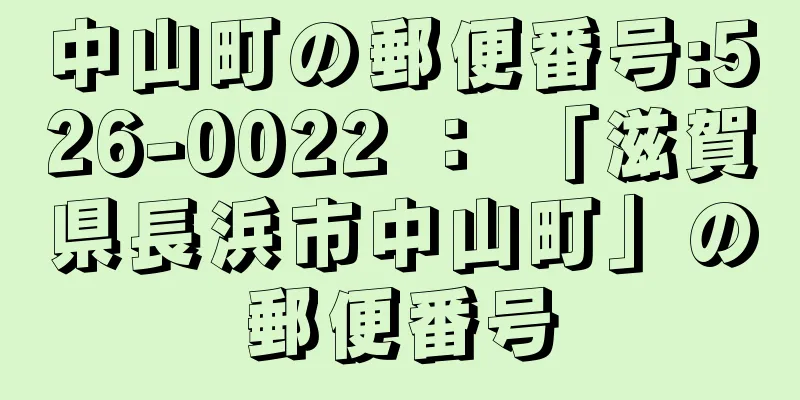 中山町の郵便番号:526-0022 ： 「滋賀県長浜市中山町」の郵便番号