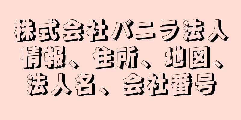 株式会社バニラ法人情報、住所、地図、法人名、会社番号