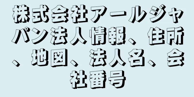 株式会社アールジャパン法人情報、住所、地図、法人名、会社番号