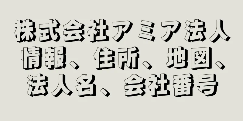 株式会社アミア法人情報、住所、地図、法人名、会社番号