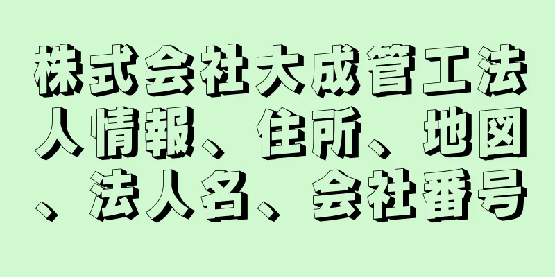 株式会社大成管工法人情報、住所、地図、法人名、会社番号