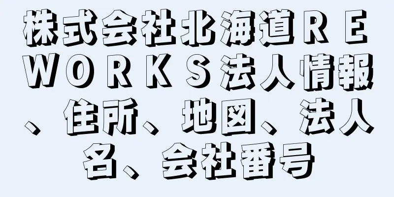 株式会社北海道ＲＥ　ＷＯＲＫＳ法人情報、住所、地図、法人名、会社番号