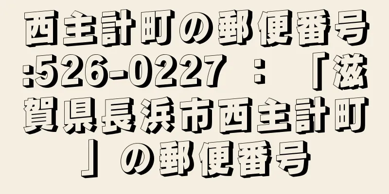 西主計町の郵便番号:526-0227 ： 「滋賀県長浜市西主計町」の郵便番号