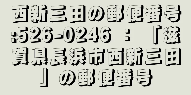 西新三田の郵便番号:526-0246 ： 「滋賀県長浜市西新三田」の郵便番号