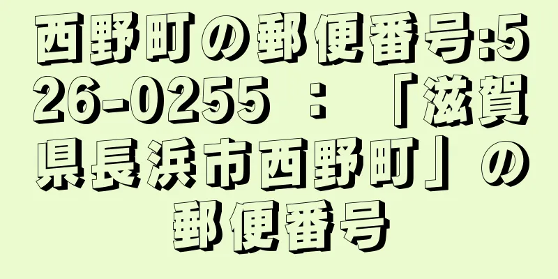 西野町の郵便番号:526-0255 ： 「滋賀県長浜市西野町」の郵便番号