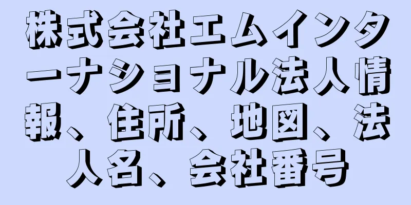 株式会社エムインターナショナル法人情報、住所、地図、法人名、会社番号