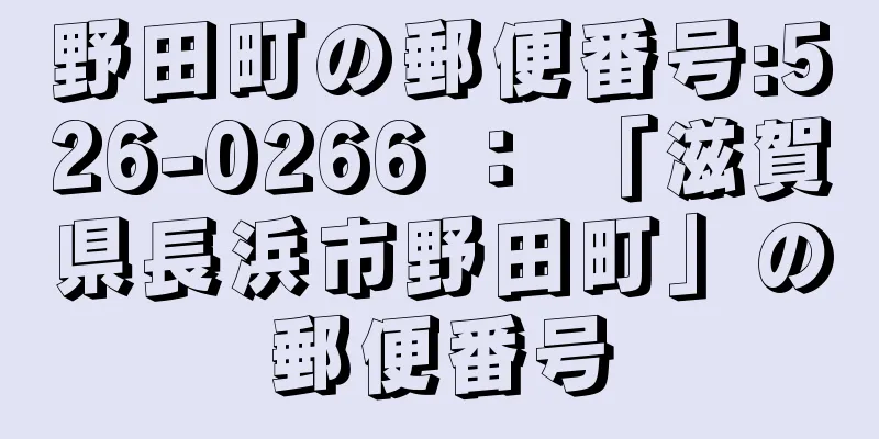 野田町の郵便番号:526-0266 ： 「滋賀県長浜市野田町」の郵便番号