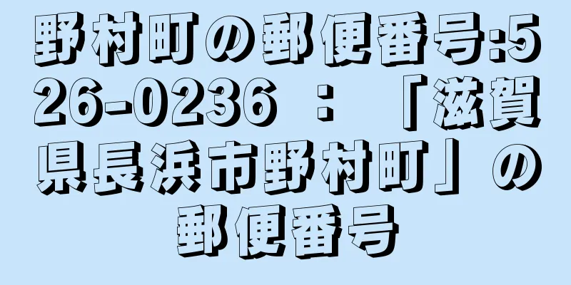 野村町の郵便番号:526-0236 ： 「滋賀県長浜市野村町」の郵便番号