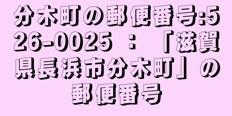 分木町の郵便番号:526-0025 ： 「滋賀県長浜市分木町」の郵便番号