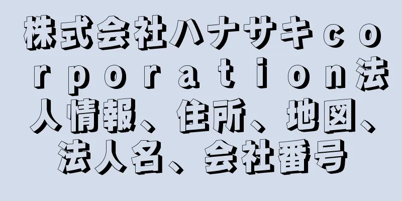 株式会社ハナサキｃｏｒｐｏｒａｔｉｏｎ法人情報、住所、地図、法人名、会社番号