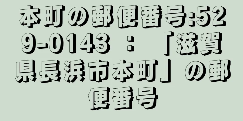 本町の郵便番号:529-0143 ： 「滋賀県長浜市本町」の郵便番号