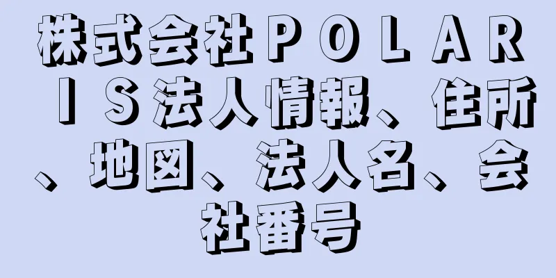 株式会社ＰＯＬＡＲＩＳ法人情報、住所、地図、法人名、会社番号