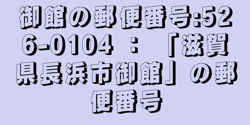 御館の郵便番号:526-0104 ： 「滋賀県長浜市御館」の郵便番号