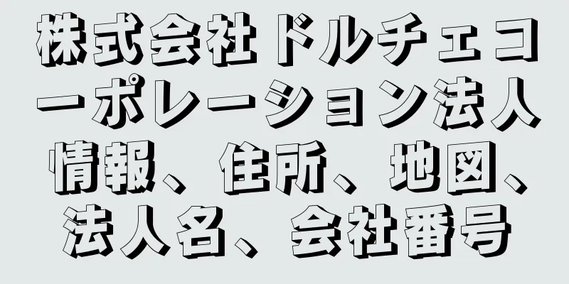 株式会社ドルチェコーポレーション法人情報、住所、地図、法人名、会社番号