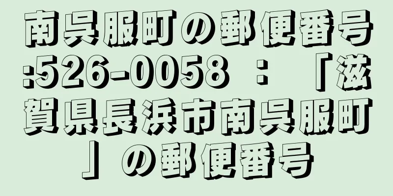 南呉服町の郵便番号:526-0058 ： 「滋賀県長浜市南呉服町」の郵便番号